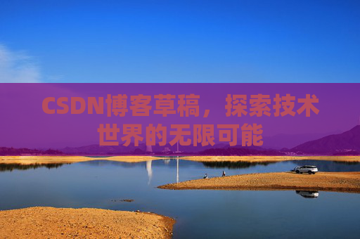CSDN博客草稿，探索技术世界的无限可能